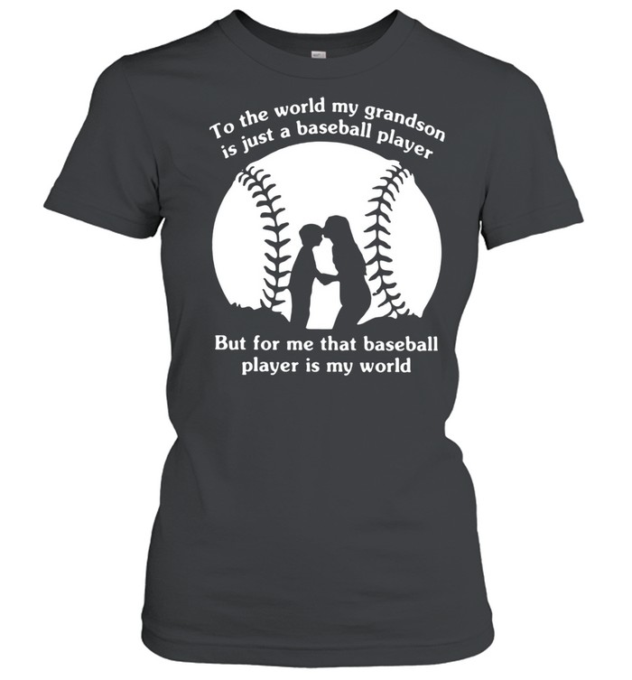 To The World My Grandson Is Just A Baseball Player But For Me That Baseball Player Is My World  Classic Women's T-shirt
