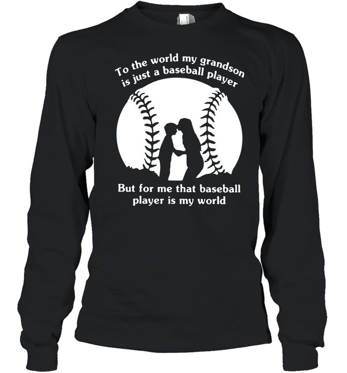 To The World My Grandson Is Just A Baseball Player But For Me That Baseball Player Is My World  Long Sleeved T-shirt