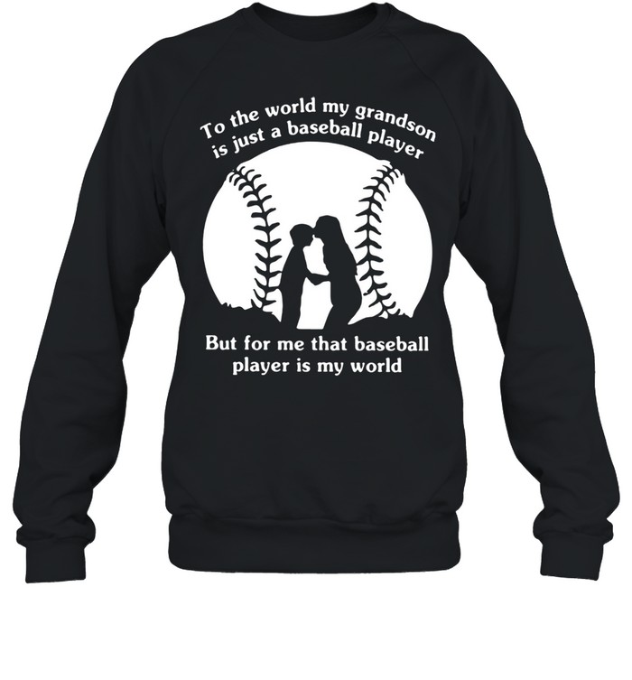 To The World My Grandson Is Just A Baseball Player But For Me That Baseball Player Is My World  Unisex Sweatshirt