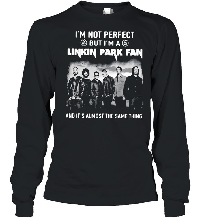 I’m Not Perfect But I’m A Linkin Park Fan And It’s Almost The Same Thing T-shirt Long Sleeved T-shirt