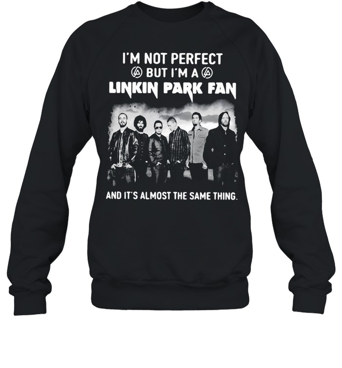 I’m Not Perfect But I’m A Linkin Park Fan And It’s Almost The Same Thing T-shirt Unisex Sweatshirt