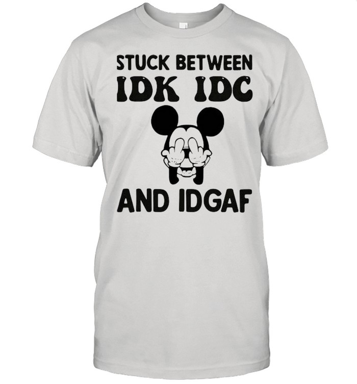 Stuck Between Idk Idc And Idgaf Mickey Mouse Shirt