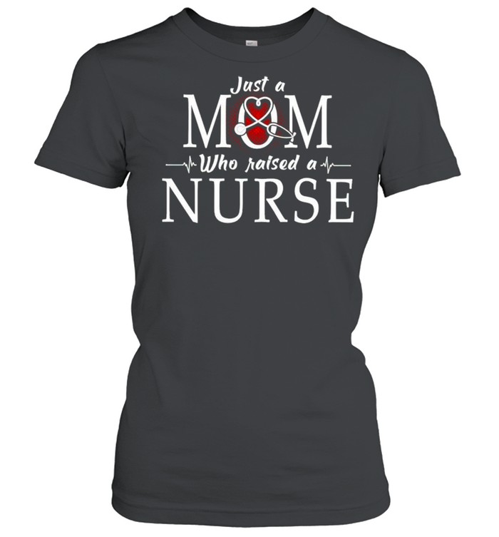 Just a Mom who raised a Nurse shirt Classic Women's T-shirt