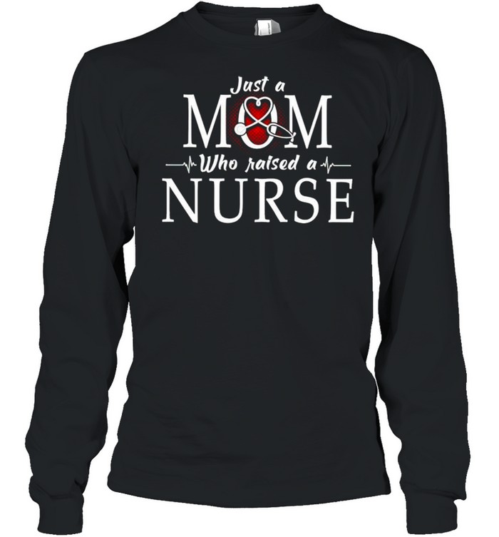 Just a Mom who raised a Nurse shirt Long Sleeved T-shirt