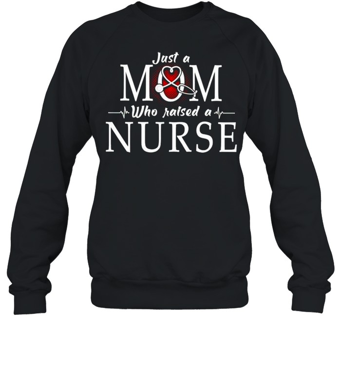 Just a Mom who raised a Nurse shirt Unisex Sweatshirt
