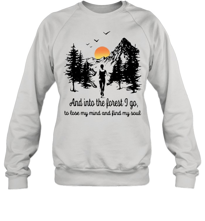 And into the forest I go to lose my mind and find my soul shirt Unisex Sweatshirt
