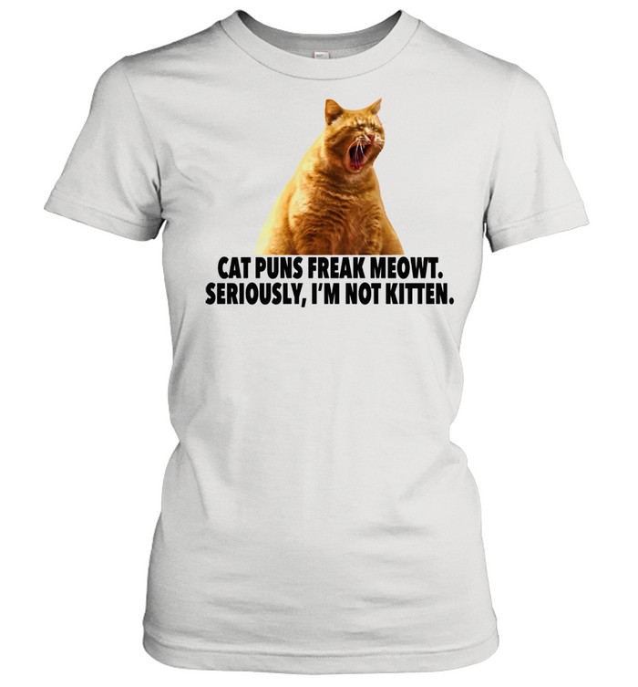 Another  Cat Puns Freak Meowt I’m not kitten  Classic Women's T-shirt