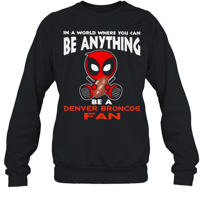 In A World Where You Can Be Anything Be A Denver Broncos Fan Deadpool  Unisex Sweatshirt