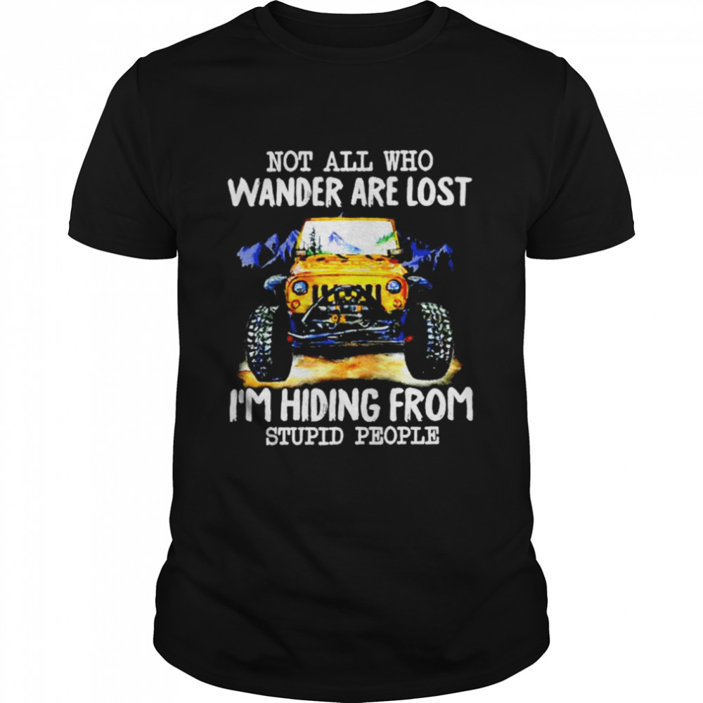 Jeep Not all who wander are lost I’m hiding from stupid people shirt