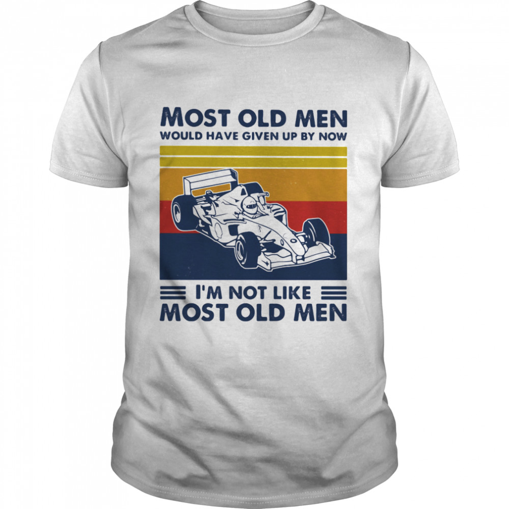 Most Old Men Would Have Given Up By Now I’m Not Like Most Old Men Formula Racing Vintage Shirt