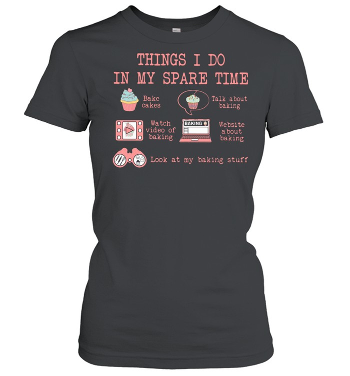 Things I Do In My Spare Time Look At My Baking Stuff  Classic Women's T-shirt