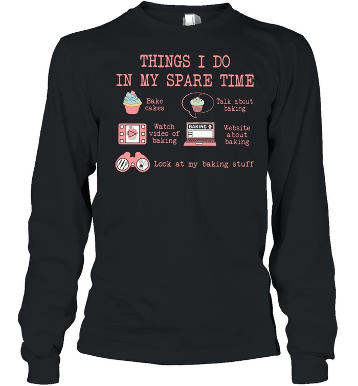 Things I Do In My Spare Time Look At My Baking Stuff  Long Sleeved T-shirt