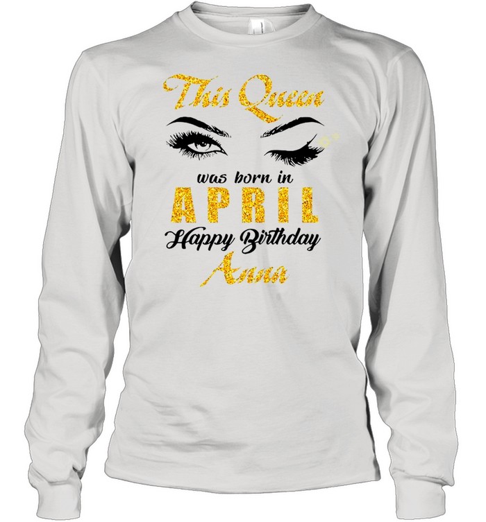This Queen Was Born In April Happy Birthday Anna shirt Long Sleeved T-shirt