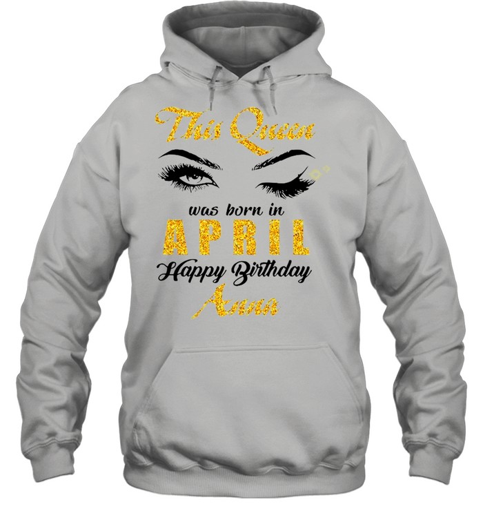 This Queen Was Born In April Happy Birthday Anna shirt Unisex Hoodie