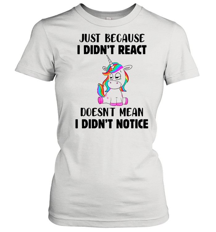 Unicorn Just Because I Didn’t React Doesn’t Mean I Didn’t Notice shirt Classic Women's T-shirt
