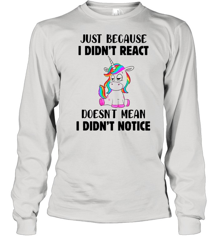 Unicorn Just Because I Didn’t React Doesn’t Mean I Didn’t Notice shirt Long Sleeved T-shirt