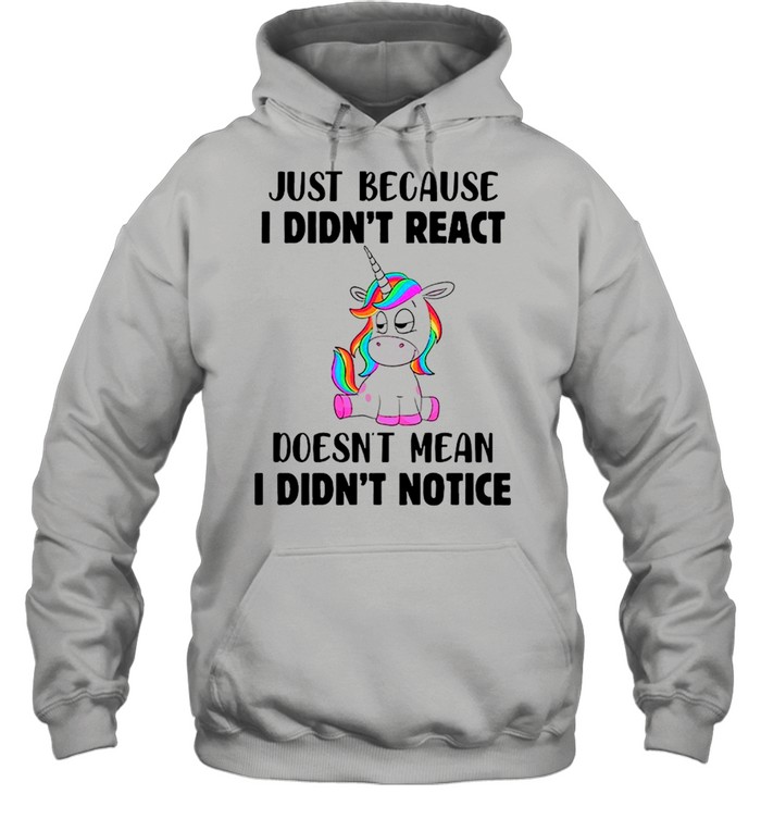 Unicorn Just Because I Didn’t React Doesn’t Mean I Didn’t Notice shirt Unisex Hoodie