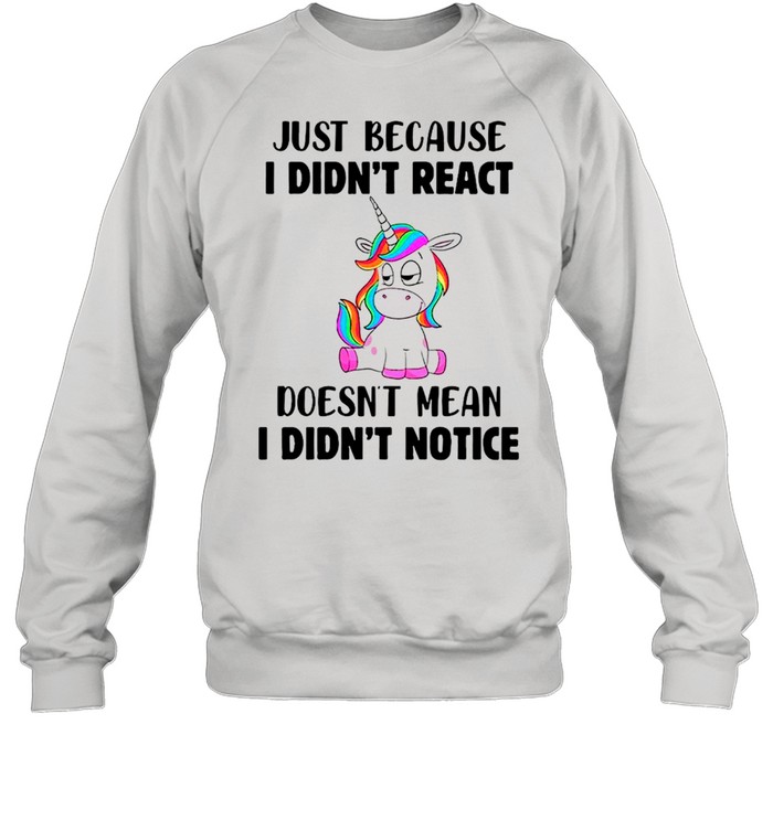 Unicorn Just Because I Didn’t React Doesn’t Mean I Didn’t Notice shirt Unisex Sweatshirt