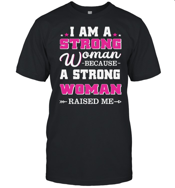 I am a strong woman because a strong woman raised me shirt