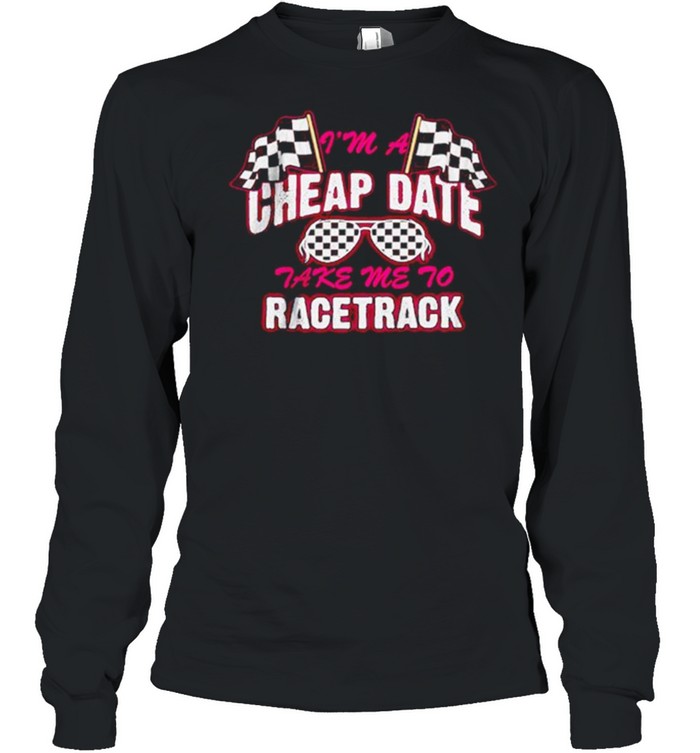 I’m A Cheap Date Take Me To Racetrack  Long Sleeved T-shirt