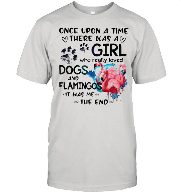 Once Upon A Time There Was A Girl Who Really Loved Dogs And Flamingos It Was Me The End Shirt