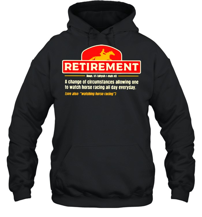 Retirement A change Of Circumstances Allowing One To Watch Horse Racing All Day Everyday  Unisex Hoodie