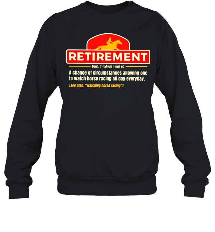 Retirement A change Of Circumstances Allowing One To Watch Horse Racing All Day Everyday  Unisex Sweatshirt