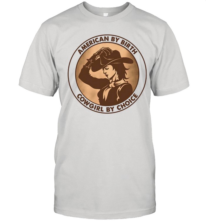 American By Birth Cowgirl By Choice shirt