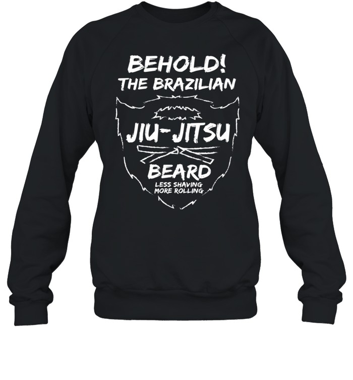 Behold The Brazilian JiuJitsu Beard Less Shaving More shirt Unisex Sweatshirt
