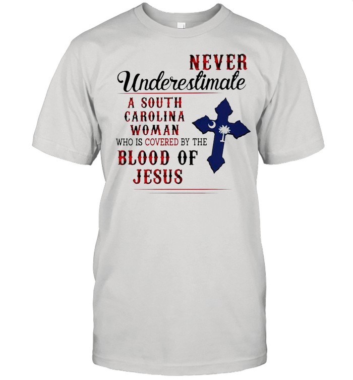 Never underestimate a South Carolina Woman who is covered by the blood of Jesus shirt