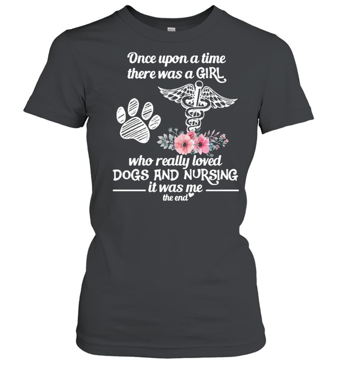 Once Upon A Time There Was A Girl Who Really Loved Dogs And Nursing It Was Me The End T-shirt Classic Women's T-shirt