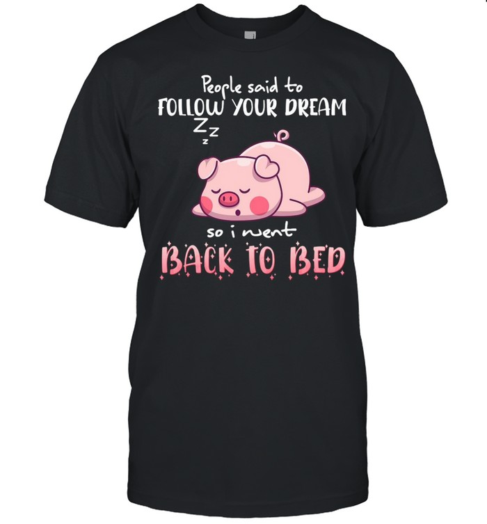 Pig People Said To Follow your dream So I Went Back To Bed T-shirt