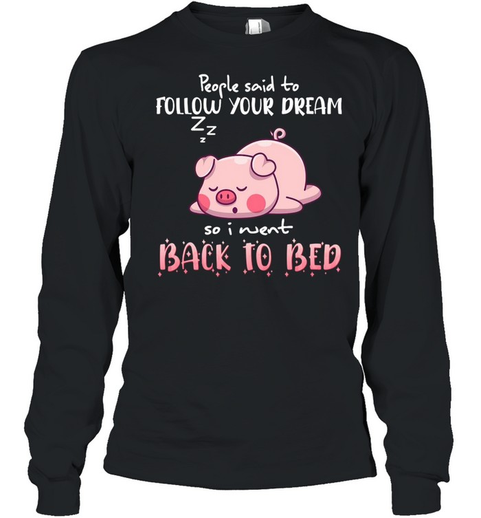 Pig People Said To Follow your dream So I Went Back To Bed T-shirt Long Sleeved T-shirt