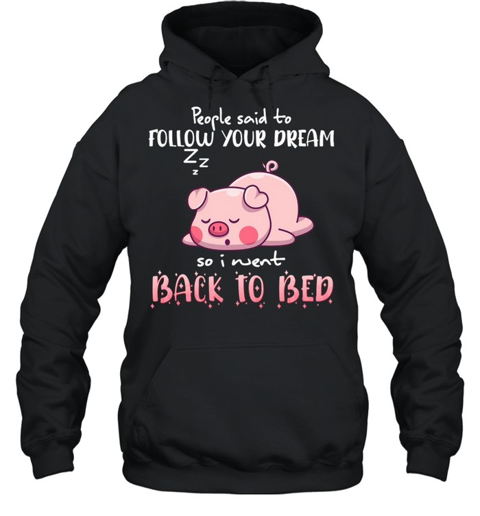 Pig People Said To Follow your dream So I Went Back To Bed T-shirt Unisex Hoodie