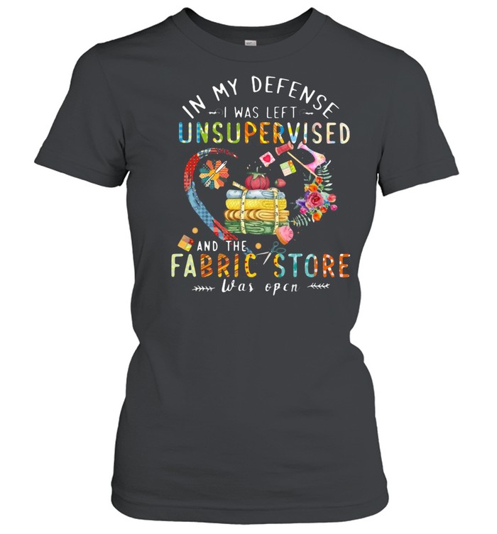 Quilting In My Defense I Was Left Unsupervised And The Fabric Store Was Open T-shirt Classic Women's T-shirt