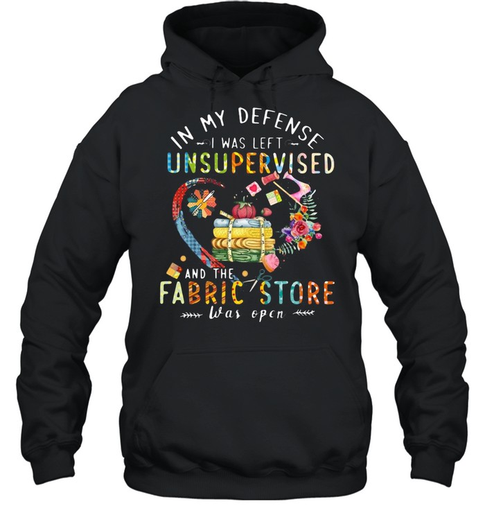 Quilting In My Defense I Was Left Unsupervised And The Fabric Store Was Open T-shirt Unisex Hoodie