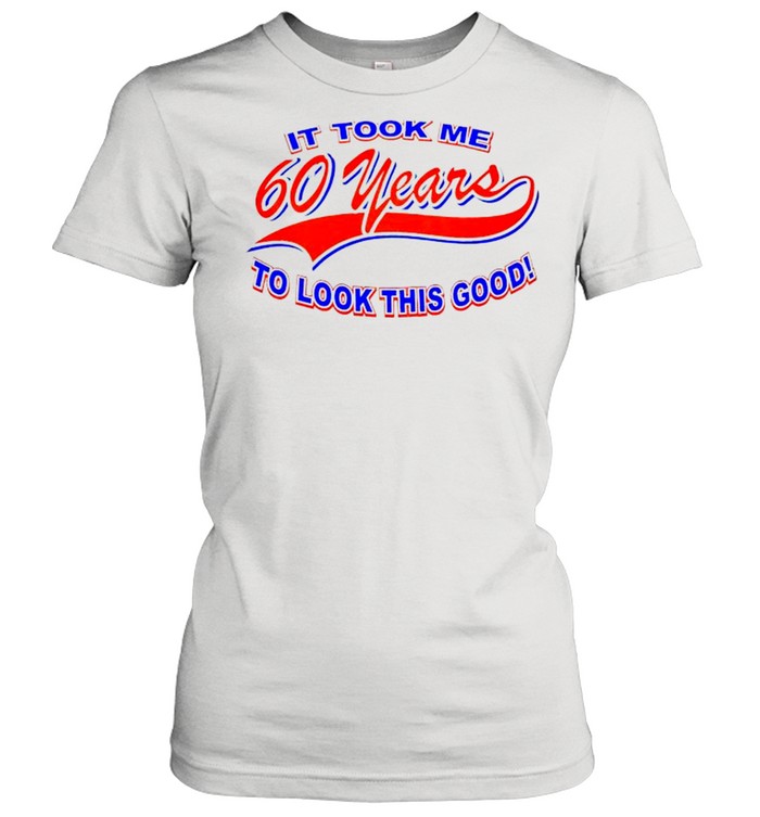 It took me 60 years to look this good shirt Classic Women's T-shirt