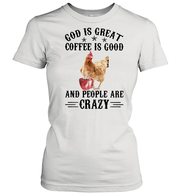 God Is Great Coffee Is Good And People Are Crazy Chicken  Classic Women's T-shirt