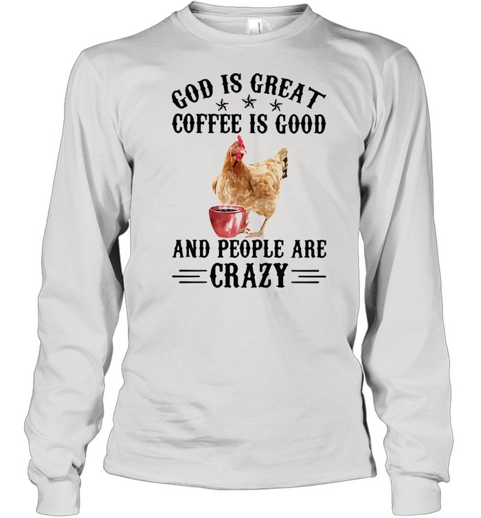 God Is Great Coffee Is Good And People Are Crazy Chicken  Long Sleeved T-shirt