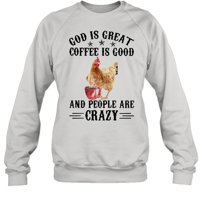 God Is Great Coffee Is Good And People Are Crazy Chicken  Unisex Sweatshirt