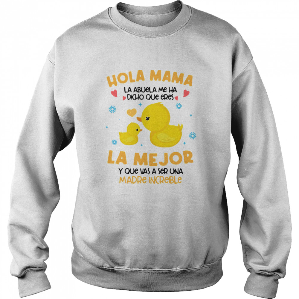 Hola Mama La Abuela Me Ha Dicho Que Eres La Me Jor Y Que Vas A Ser Una Madre Increible T-shirt Unisex Sweatshirt