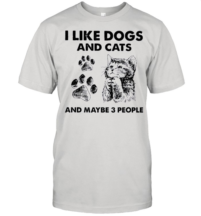 I Like Dogs And Cats And Maybe Three People shirt