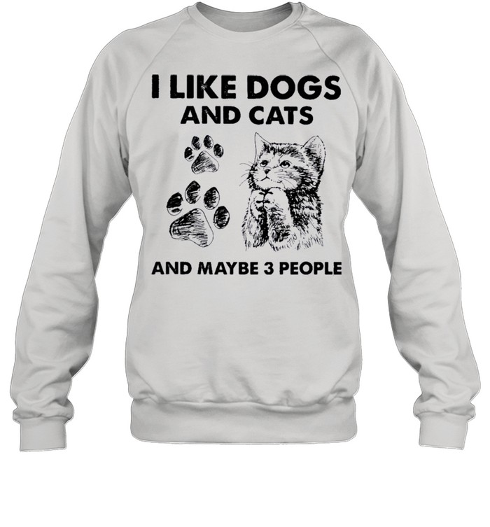 I Like Dogs And Cats And Maybe Three People shirt Unisex Sweatshirt