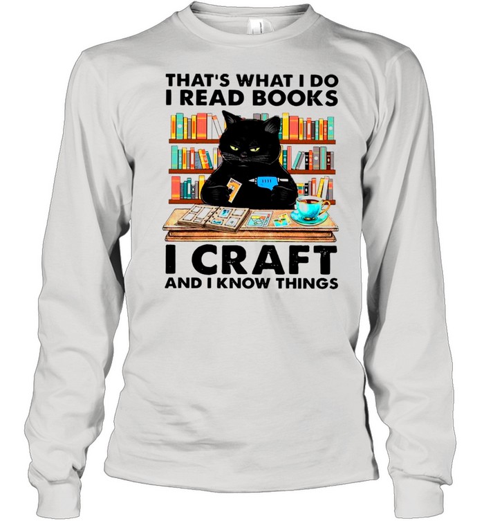 Black Cat That’s What I Do I Read Books I Craft And I Know Things shirt Long Sleeved T-shirt