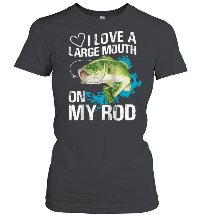 I Love A Large Mouth on My Rods shirt Classic Women's T-shirt