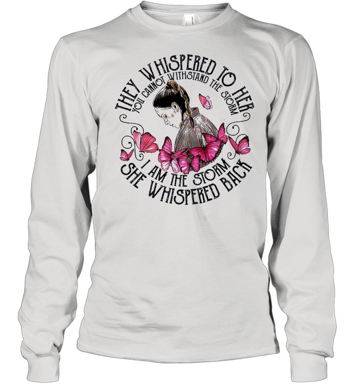 They whispered to her you cannot withstand the storm I am the storm she whispered back shirt Long Sleeved T-shirt