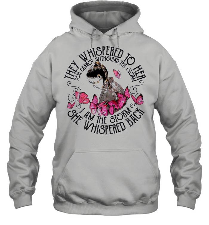 They whispered to her you cannot withstand the storm I am the storm she whispered back shirt Unisex Hoodie