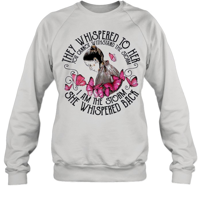 They whispered to her you cannot withstand the storm I am the storm she whispered back shirt Unisex Sweatshirt