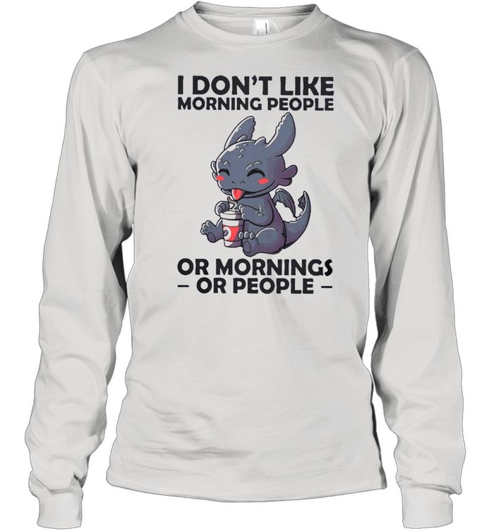 I Dont Like Morning People Or Mornings Or People shirt Long Sleeved T-shirt