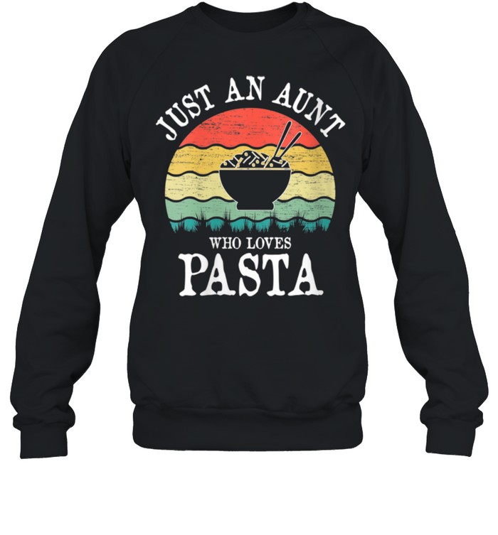 Just An Aunt Who Loves Pasta shirt Unisex Sweatshirt
